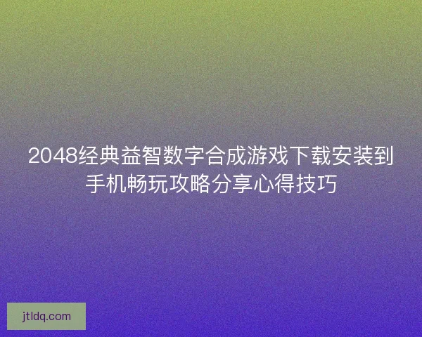 2048经典益智数字合成游戏下载安装到手机畅玩攻略分享心得技巧